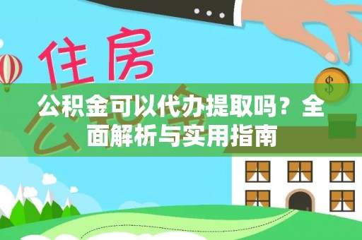 新津公积金可以代办提取吗？全面解析与实用指南