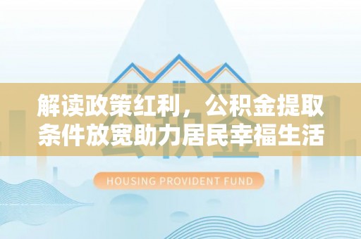 新津解读政策红利，公积金提取条件放宽助力居民幸福生活