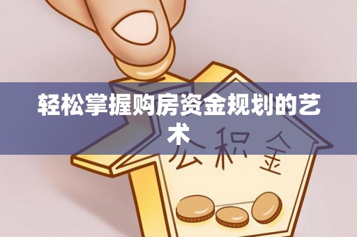 新津轻松掌握购房资金规划的艺术