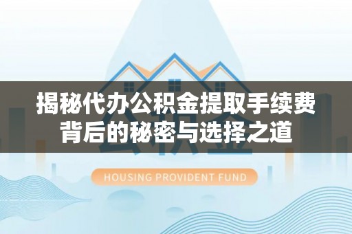 新津揭秘代办公积金提取手续费背后的秘密与选择之道