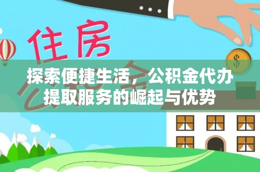 新津探索便捷生活，公积金代办提取服务的崛起与优势