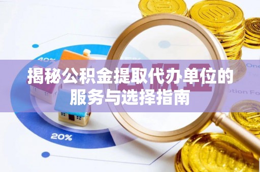新津揭秘公积金提取代办单位的服务与选择指南