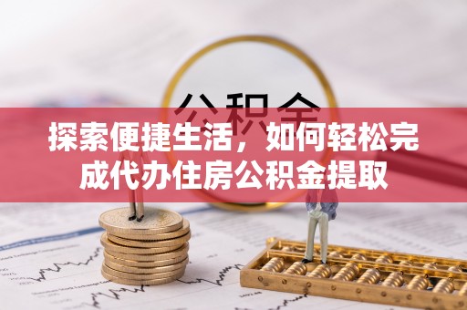 新津探索便捷生活，如何轻松完成代办住房公积金提取