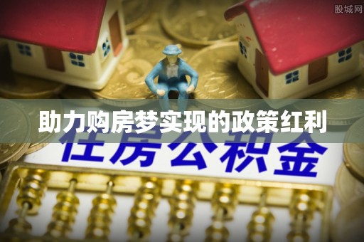 新津助力购房梦实现的政策红利