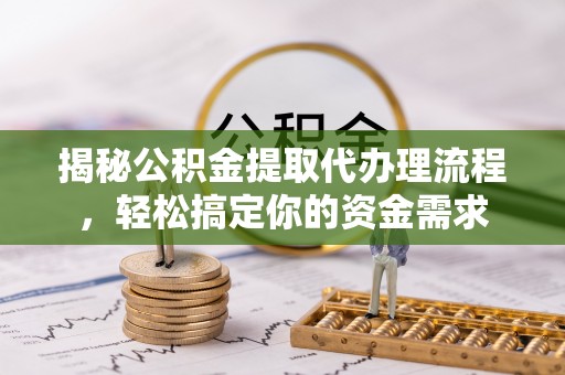 新津揭秘公积金提取代办理流程，轻松搞定你的资金需求