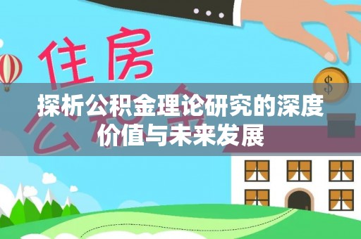 新津探析公积金理论研究的深度价值与未来发展