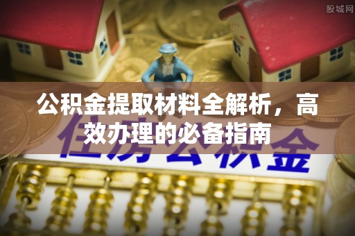 新津公积金提取材料全解析，高效办理的必备指南