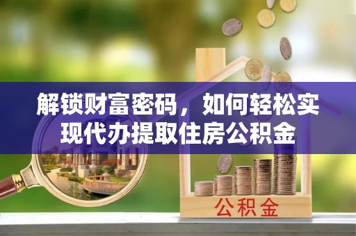 新津解锁财富密码，如何轻松实现代办提取住房公积金