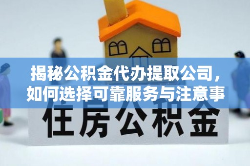 新津揭秘公积金代办提取公司，如何选择可靠服务与注意事项