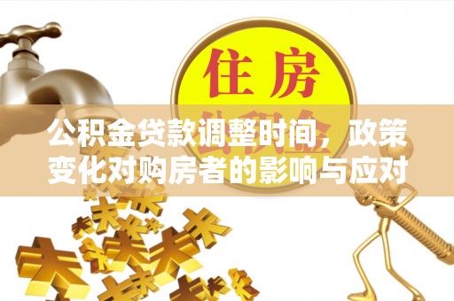 新津公积金贷款调整时间，政策变化对购房者的影响与应对策略