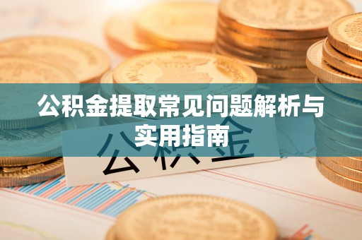 新津公积金提取常见问题解析与实用指南