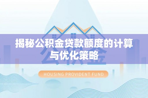 新津揭秘公积金贷款额度的计算与优化策略