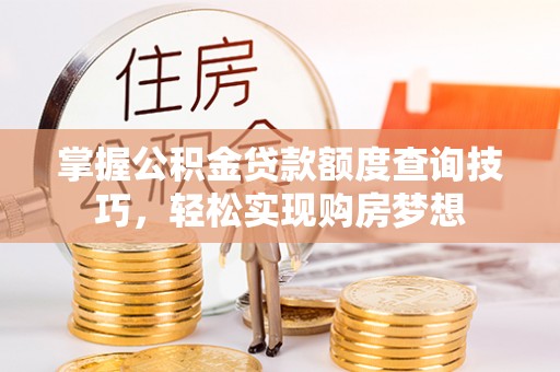 新津掌握公积金贷款额度查询技巧，轻松实现购房梦想