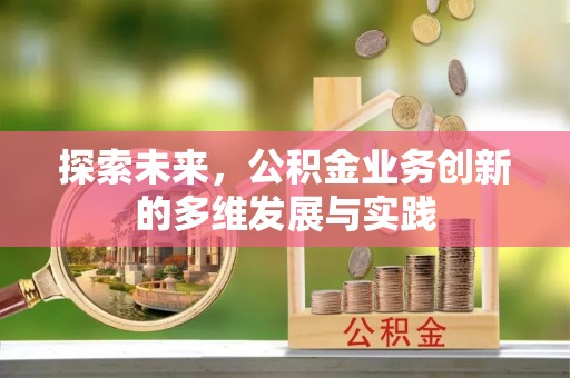 新津探索未来，公积金业务创新的多维发展与实践