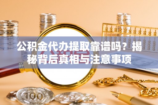 新津公积金代办提取靠谱吗？揭秘背后真相与注意事项