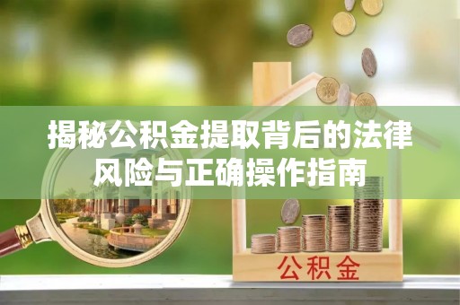 新津揭秘公积金提取背后的法律风险与正确操作指南