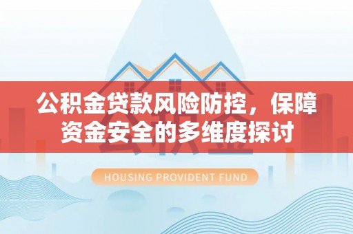 新津公积金贷款风险防控，保障资金安全的多维度探讨