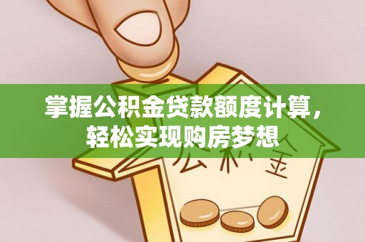 新津掌握公积金贷款额度计算，轻松实现购房梦想