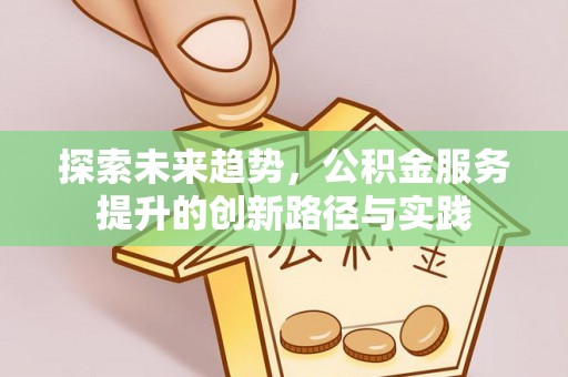 新津探索未来趋势，公积金服务提升的创新路径与实践