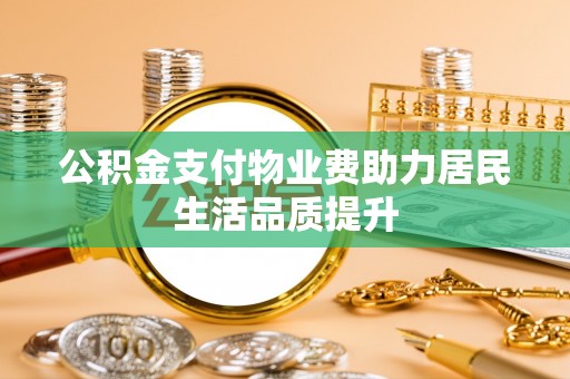 新津公积金支付物业费助力居民生活品质提升