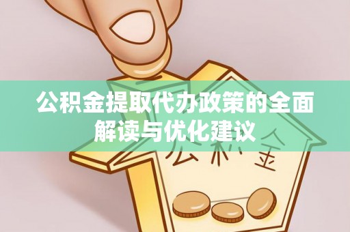 新津公积金提取代办政策的全面解读与优化建议