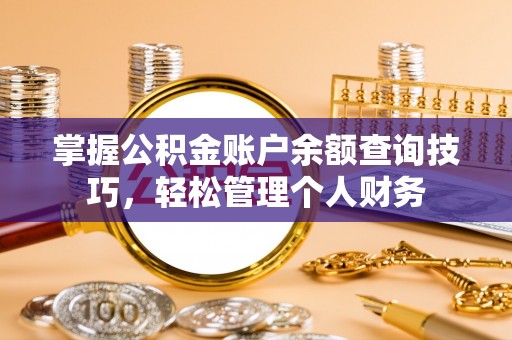 新津掌握公积金账户余额查询技巧，轻松管理个人财务