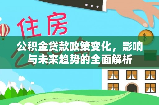 新津公积金贷款政策变化，影响与未来趋势的全面解析