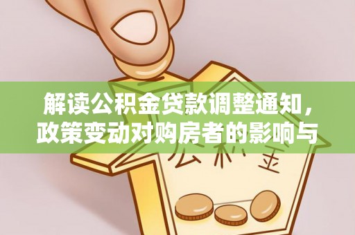 新津解读公积金贷款调整通知，政策变动对购房者的影响与应对策略