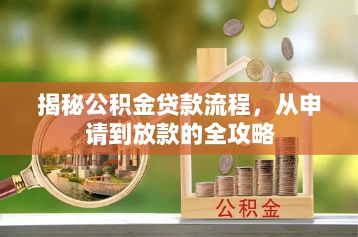 新津揭秘公积金贷款流程，从申请到放款的全攻略