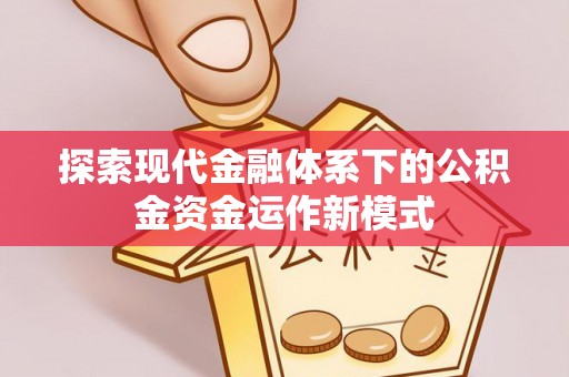 新津探索现代金融体系下的公积金资金运作新模式