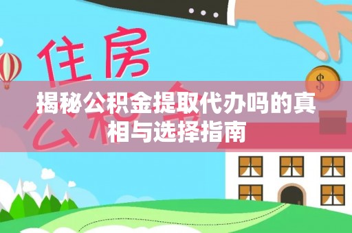 新津揭秘公积金提取代办吗的真相与选择指南