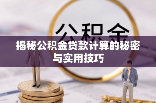 新津揭秘公积金贷款计算的秘密与实用技巧