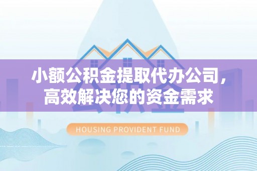 新津小额公积金提取代办公司，高效解决您的资金需求