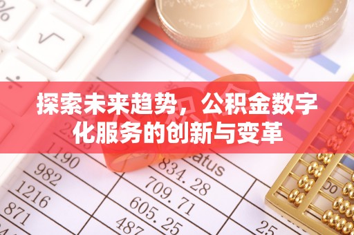 新津探索未来趋势，公积金数字化服务的创新与变革