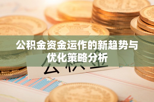 新津公积金资金运作的新趋势与优化策略分析