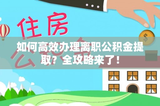 新津如何高效办理离职公积金提取？全攻略来了！