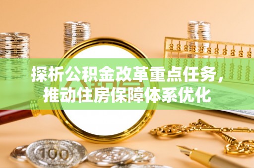 新津探析公积金改革重点任务，推动住房保障体系优化