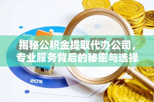 新津揭秘公积金提取代办公司，专业服务背后的秘密与选择指南