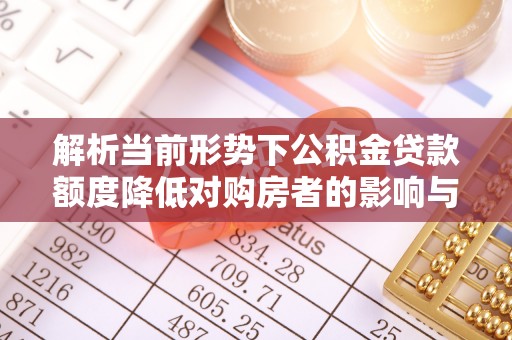 新津解析当前形势下公积金贷款额度降低对购房者的影响与应对策略