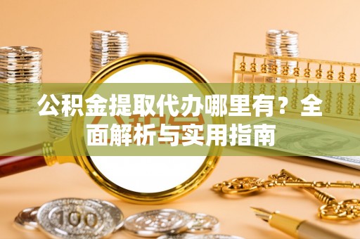 新津公积金提取代办哪里有？全面解析与实用指南