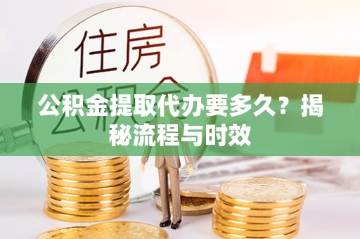 新津公积金提取代办要多久？揭秘流程与时效