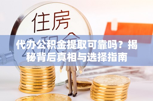 新津代办公积金提取可靠吗？揭秘背后真相与选择指南