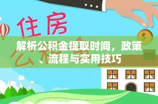 新津解析公积金提取时间，政策、流程与实用技巧