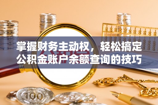新津掌握财务主动权，轻松搞定公积金账户余额查询的技巧与方法