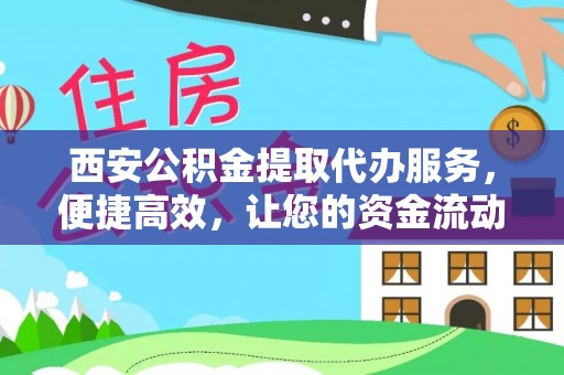 新津西安公积金提取代办服务，便捷高效，让您的资金流动无忧