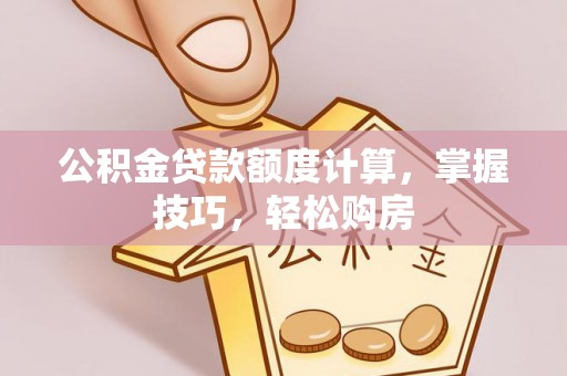 新津公积金贷款额度计算，掌握技巧，轻松购房