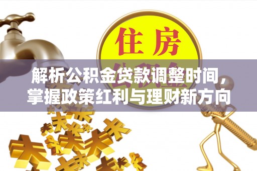 新津解析公积金贷款调整时间，掌握政策红利与理财新方向