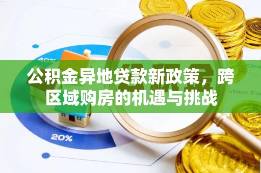 新津公积金异地贷款新政策，跨区域购房的机遇与挑战