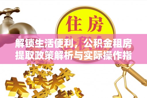 新津解锁生活便利，公积金租房提取政策解析与实际操作指南