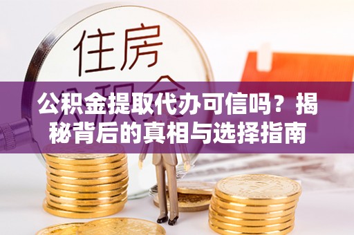 新津公积金提取代办可信吗？揭秘背后的真相与选择指南